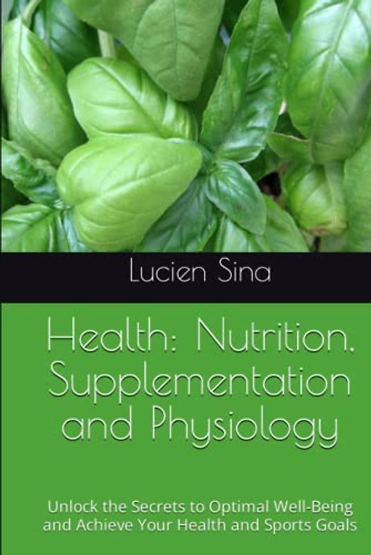 Health: Nutrition, Supplementation and Physiology: Unlock the Secrets to Optimal Well-Being and Achieve Your Health and Sports Goals
