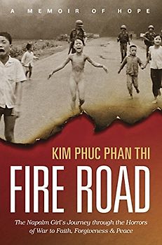 Fire Road: The Napalm Girl's Journey Through the Horrors of War to Faith, Forgiveness, and Peace