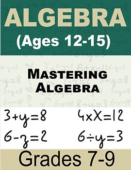Mastering Algebra Math For Kids: Comprehensive Workbook for Ages 12-15 (Grades 7-9)