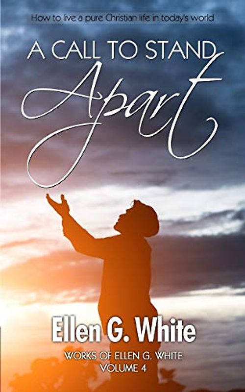 A Call To Stand Apart: How to live a pure Christian life in today's world (Works of Ellen G. White, Band 4)