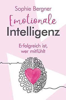 Erfolgreich ist, wer mitfühlt - Emotionale Intelligenz: EQ - sich selbst & andere besser verstehen. Wie Sie Gefühle beeinflussen und Empathie lernen