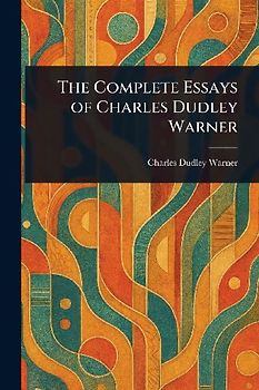 The Complete Essays of Charles Dudley Warner