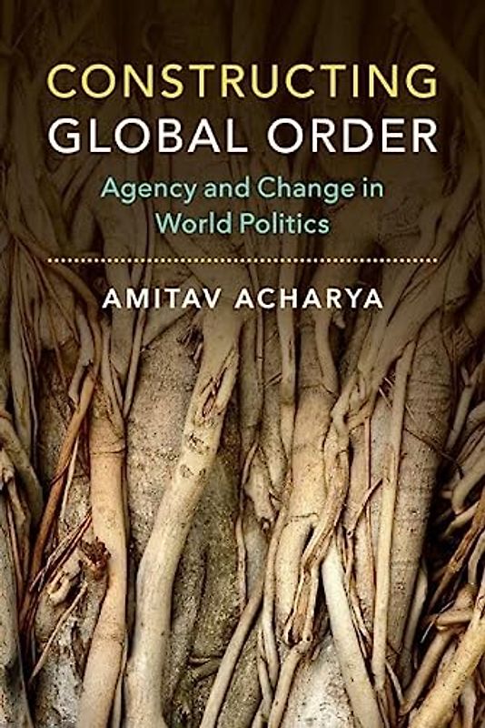 Constructing Global Order: Agency and Change in World Politics