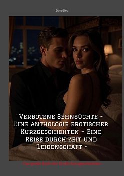 Verbotene Sehnsüchte - Eine Anthologie erotischer Kurzgeschichten – Eine Reise durch Zeit und Leidenschaft -