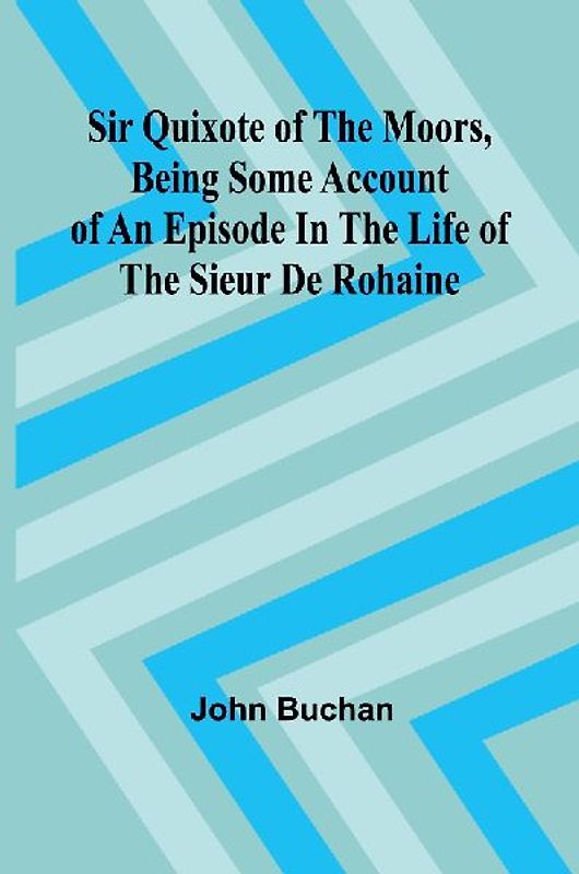 Sir Quixote of the Moors, Being some account of an episode in the life of the Sieur de Rohaine