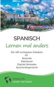 Spanisch lernen mal anders - Die 100 wichtigsten Vokabeln: Für Reisende, Abenteurer, Digitale Nomaden, Sprachenbegeisterte (Mit 100 Vokabeln um die Welt)