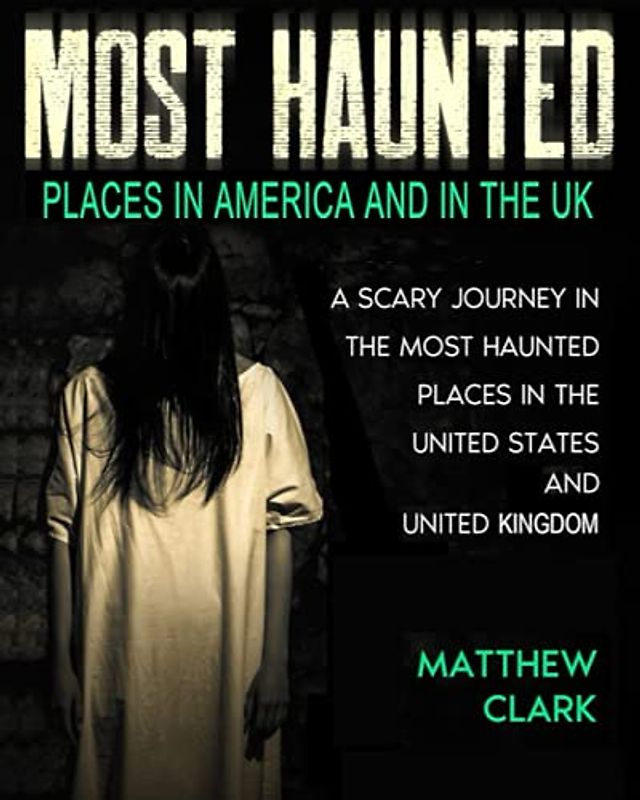 Most Haunted Places in America and in the UK: True Ghost Stories. A Scary Journey in the Most Haunted Places in the United States and United Kingdom (Most Haunted Places. True Ghost Stories)