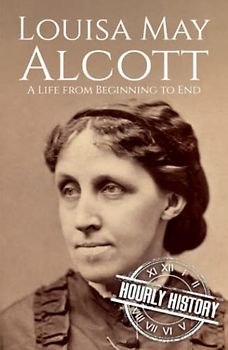 Louisa May Alcott: A Life from Beginning to End (Biographies of American Authors)