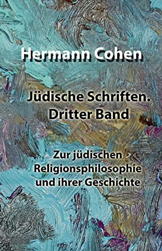 Jüdische Schriften. Dritter Band: Zur jüdischen Religionsphilosophie und ihrer Geschichte (Jüdische Schriften von Hermann Cohen, Band 3)