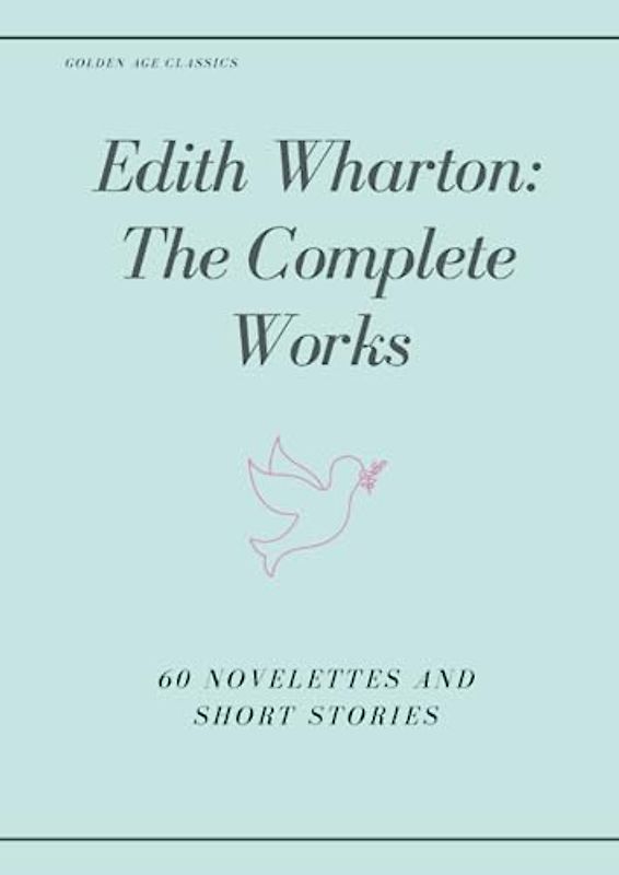 Edith Wharton: The Complete Works: 60 Novelettes and Short Stories