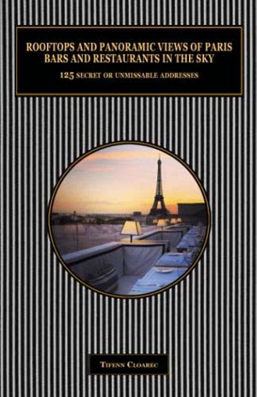 Rooftops and panoramic views of Paris. Bars and restaurants in the sky.: 125 secret or unmissable addresses