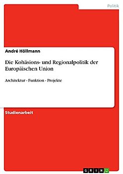 Die Kohäsions- und Regionalpolitik der Europäischen Union: Architektur - Funktion - Projekte