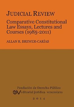 JUDICIAL REVIEW. COMPARATIVE CONSTITUTIONAL LAW ESSAYS,  LECTURES AND COURSES (1985-2011)