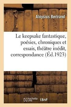 Le keepsake fantastique, poésies, chroniques et essais, théâtre inédit, correspondance