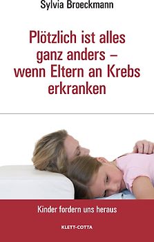 Plötzlich ist alles ganz anders - wenn Eltern an Krebs erkranken (Kinder fordern uns heraus, Bd.)