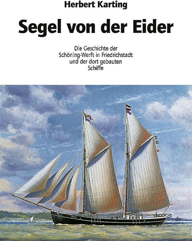 Segel von der Eider. Die Geschichte der Schöning Werft in Friedrichstadt und der dort gebauten Schiffe