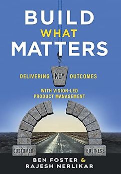 Build What Matters: Delivering Key Outcomes with Vision-Led Product Management