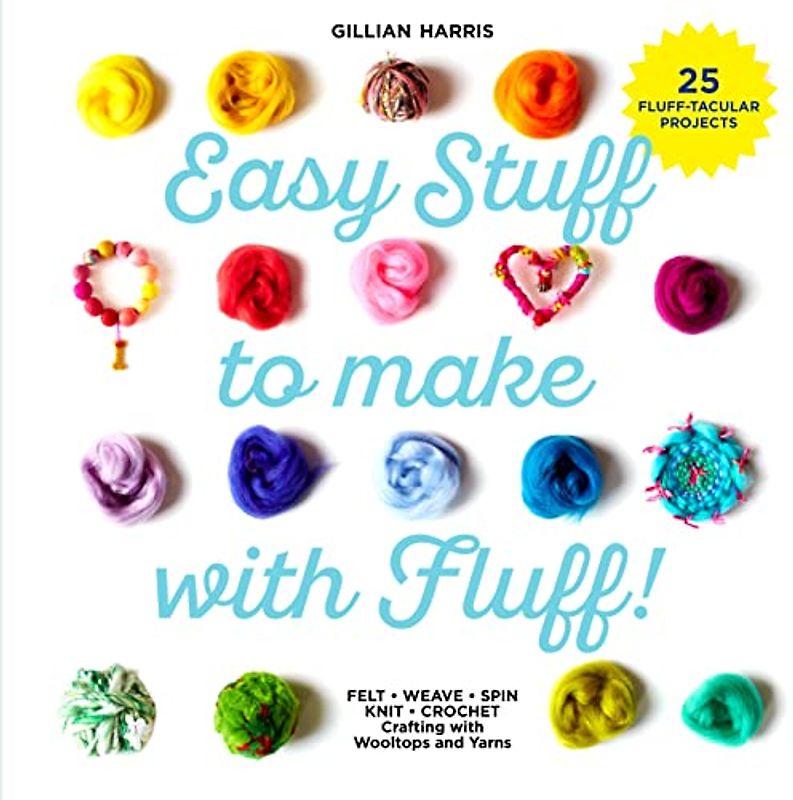 Easy Stuff to Make with Fluff: FELT • WEAVE • SPIN • KNIT • CROCHET – Crafting with Wooltops and Yarns