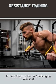 Resistance Training: Utilize Elastics For A Challenging Workout