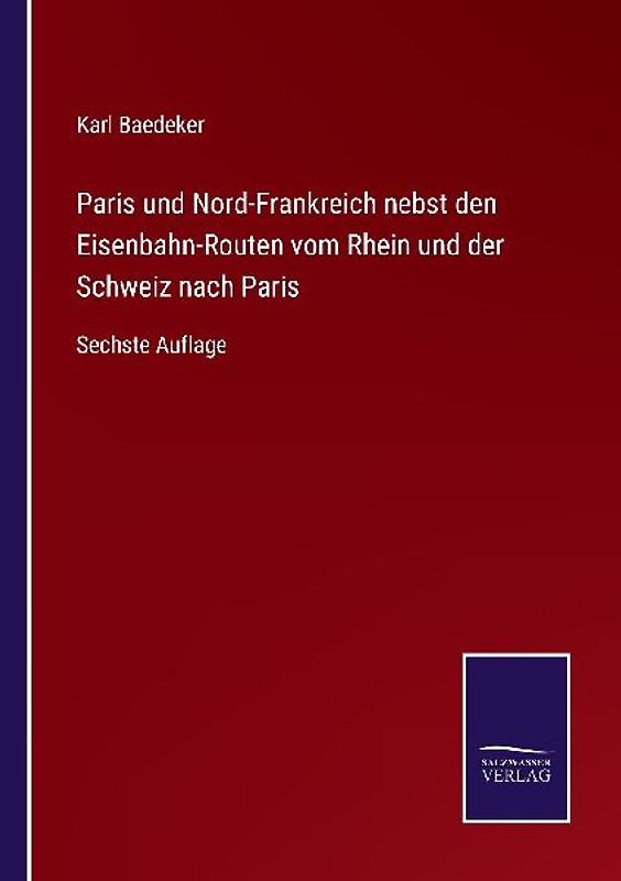 Paris und Nord-Frankreich nebst den Eisenbahn-Routen vom Rhein und der Schweiz nach Paris
