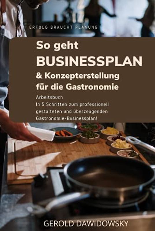 So geht Businessplan und Konzepterstellung für die Gastronomie: In 5 Schritten zum professionell gestalteten und überzeugenden Gastronomie-Businessplan