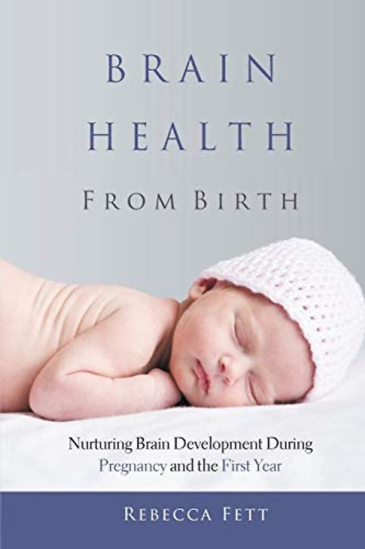 Brain Health from Birth: Nurturing Brain Development During Pregnancy and the First Year (It Starts with the Egg, Band 3)