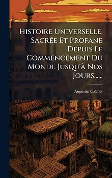Histoire Universelle, SacrÃ(c)e Et Profane Depuis Le Commencement Du Monde Jusqu'Ã Nos Jours......