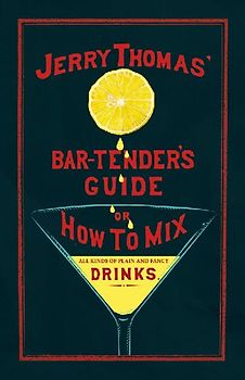 Jerry Thomas' The Bar-Tender's Guide; or, How to Mix All Kinds of Plain and Fancy Drinks