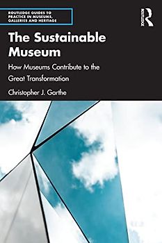 The Sustainable Museum: How Museums Contribute to the Great Transformation (Routledge Guides to Practice in Museums, Galleries and Heritage)