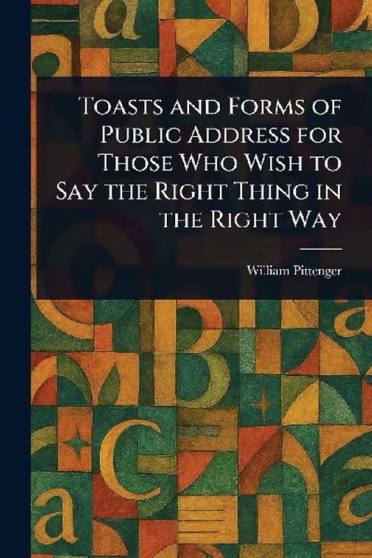 Toasts and Forms of Public Address for Those Who Wish to Say the Right Thing in the Right Way