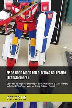 EP 08 GOOD MOOD FOR OLD TOYS COLLECTION (Transformers): Episode 08 (Mix photo shooting of all brave fighters & transformers including EP 08 Super Warrior Rising Optimus Primal)