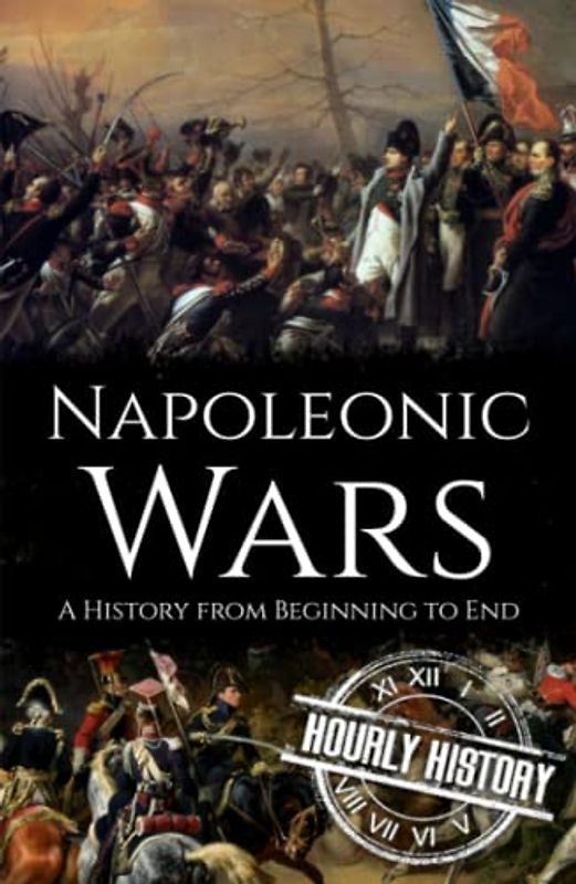 Napoleonic Wars: A History from Beginning to End (Wars in European History)
