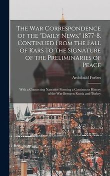 The War Correspondence of the "Daily News," 1877-8, Continued From the Fall of Kars to the Signature of the Preliminaries of Peace: With a Connecting