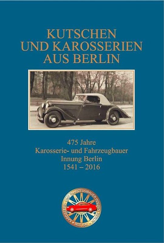 Kutschen und Karosserien aus Berlin, 475 Jahre Innung der Berliner Karosserie- und Fahrzeugbauer 1541 - 2016