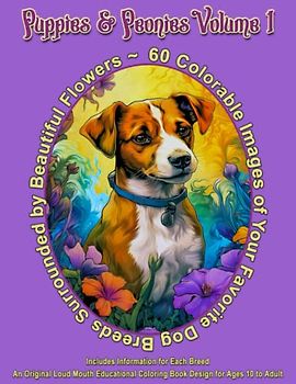 Puppies & Peonies Volume 1: 60 Colorable Images of Your Favorite Dog Breeds Surrounded by Beautiful Flowers: Includes Information for Each Breed, An ... 10 to Adult (Puppies, Kitties and other Pets)
