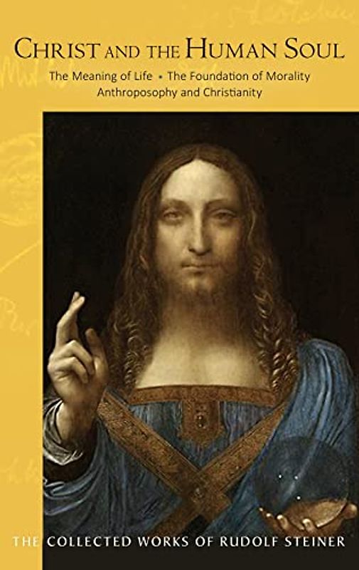 Christ and the Human Soul: The Meaning of Life - The Spiritual Foundation of Morality - Anthroposophy and Christianity (Collected Works of Rudolf Steiner)
