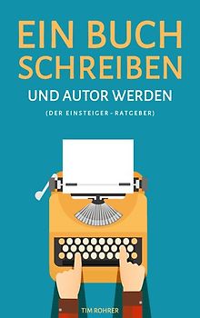 Ein Buch schreiben und Autor werden (Der Einsteiger-Ratgeber)