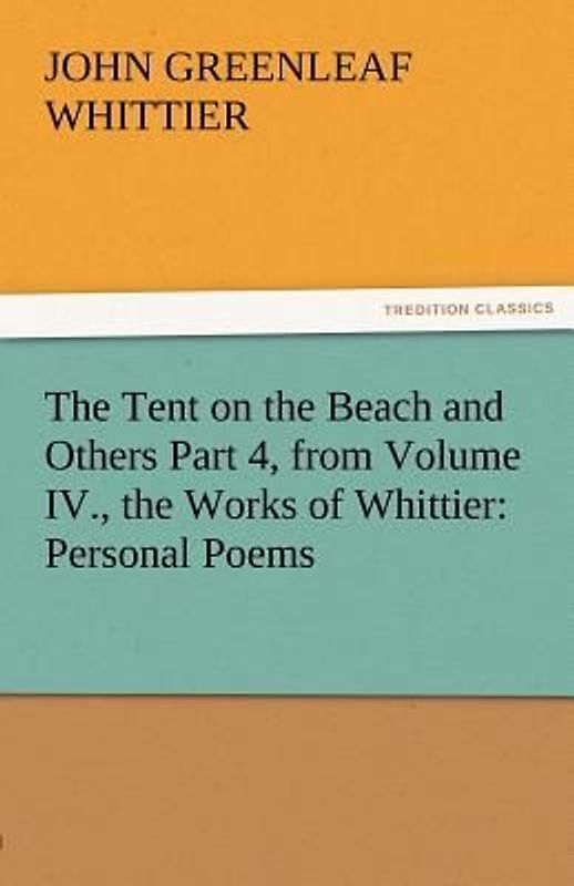 The Tent on the Beach and Others Part 4, from Volume IV., the Works of Whittier: Personal Poems