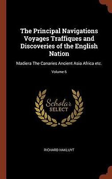 The Principal Navigations Voyages Traffiques and Discoveries of the English Nation: Madiera The Canaries Ancient Asia Africa etc.; Volume 6