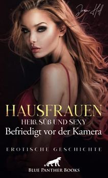 Hausfrauen: Heiß, süß und sexy – Kathrin – Befriedigt vor der Kamera | Erotische Geschichte + 2 weitere Geschichten: Im Schwesternkostüm ... (Love, Passion & Sex)