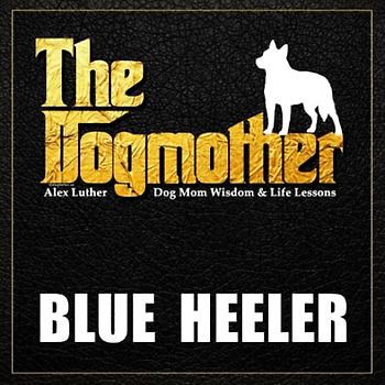 The Dogmother: Blue Heeler: (Dog Mom Wisdom & Life Lessons)