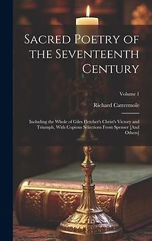 Sacred Poetry of the Seventeenth Century: Including the Whole of Giles Fletcher's Christ's Victory and Triumph, With Copious Selections From Spenser [