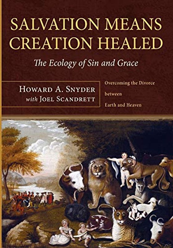 Salvation Means Creation Healed: The Ecology of Sin and Grace: The Ecology of Sin and Grace: Overcoming the Divorce Between Earth and Heaven