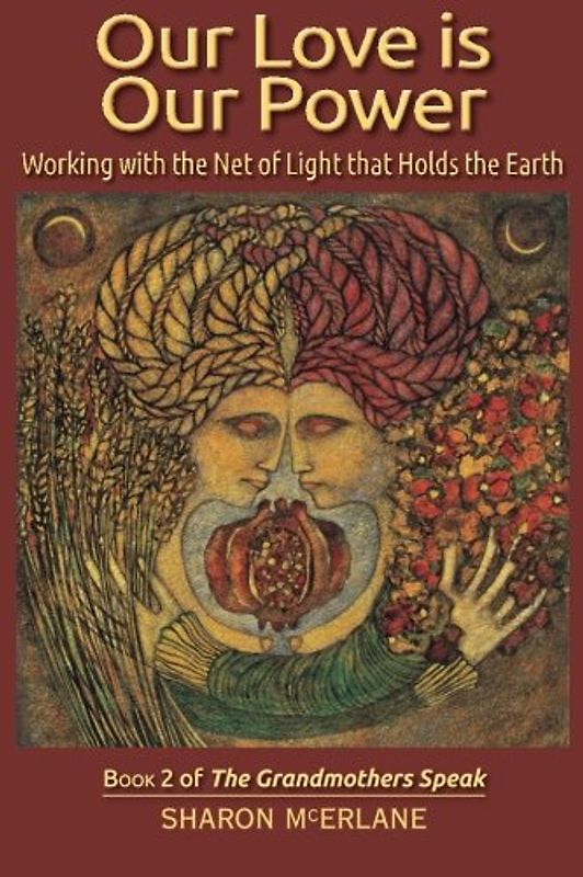 Our Love is Our Power: Working with the Net of Light that Holds the Earth (The Grandmothers Speak, Band 2)