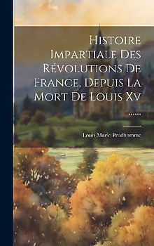 Histoire Impartiale Des Révolutions De France, Depuis La Mort De Louis Xv ......