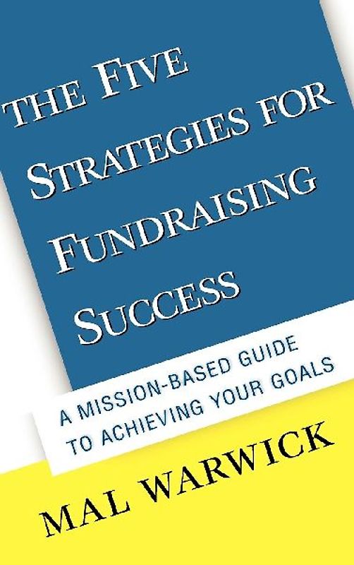 The Five Strategies for Fundraising Success: A Mission-Based Guide to Achieving Your Goals (Jossey-Bass Nonprofit & Public Management Series) - Mal Warwick
