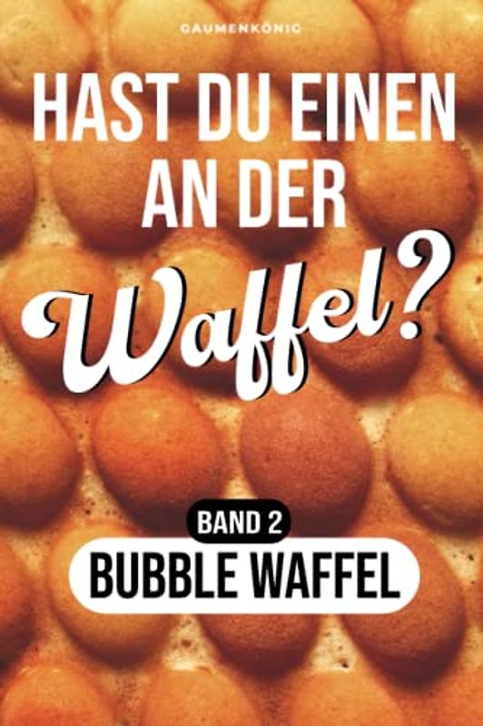 Bubble Waffel Rezeptbuch: Waffel Rezepte fürs Bubble Waffeleisen inkl. 36 herzhaften und süßen Toppings