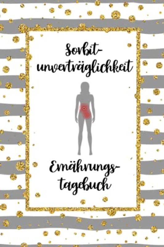 Sorbitunverträglichkeit Ernährungstagebuch: Sorbit Tagebuch zum Ausfüllen und Zuordnen von Beschwerden bei Unverträglichkeit, Sorbit Intoleranz, ... und bei Glucitol Allergie