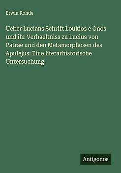 Ueber Lucians Schrift Loukios e Onos und ihr Verhaeltniss zu Lucius von Patrae und den Metamorphosen des Apulejus: Eine literarhistorische Untersuchung