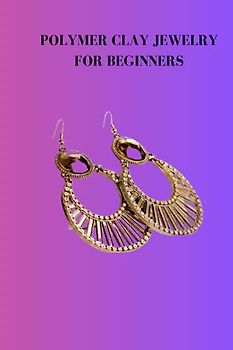 POLYMER CLAY JEWELRY FOR BEGINNERS: Absolute guide on polymer clay jewelry for beginners, how to make pendants and effective method to make globules out of polymer mud